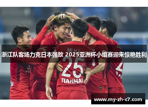 浙江队客场力克日本强敌 2025亚洲杯小组赛迎来惊艳胜利 浙江队客场力克日本强敌 2025亚洲杯小组赛迎来惊艳胜利