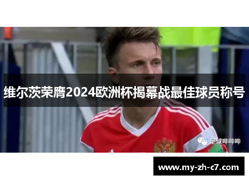 维尔茨荣膺2024欧洲杯揭幕战最佳球员称号 维尔茨荣膺2024欧洲杯揭幕战最佳球员称号